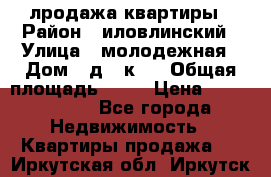 лродажа квартиры › Район ­ иловлинский › Улица ­ молодежная › Дом ­ д 2 к 4 › Общая площадь ­ 50 › Цена ­ 1 000 000 - Все города Недвижимость » Квартиры продажа   . Иркутская обл.,Иркутск г.